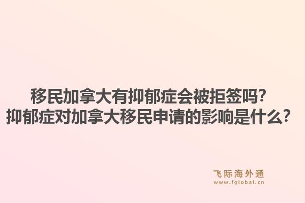 移民加拿大有抑郁癥會被拒簽嗎？抑郁癥對加拿大移民申請的影響是什么？1.jpg