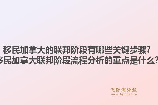 移民加拿大的聯(lián)邦階段有哪些關(guān)鍵步驟？移民加拿大聯(lián)邦階段流程分析的重點是什么？1.jpg