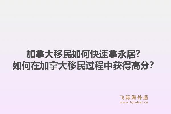 加拿大移民如何快速拿永居？如何在加拿大移民過(guò)程中獲得高分？1.jpg