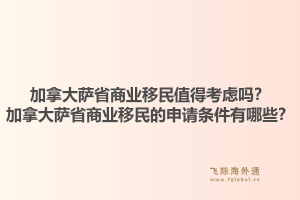 加拿大薩省商業(yè)移民值得考慮嗎？加拿大薩省商業(yè)移民的申請(qǐng)條件有哪些？1.jpg