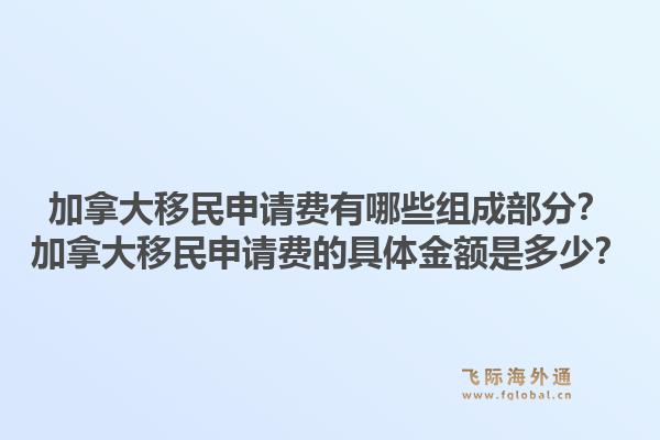 加拿大移民申請(qǐng)費(fèi)有哪些組成部分？加拿大移民申請(qǐng)費(fèi)的具體金額是多少？1.jpg