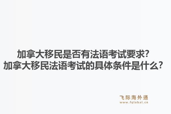 加拿大移民是否有法語考試要求？加拿大移民法語考試的具體條件是什么？1.jpg
