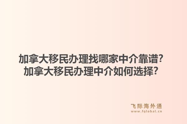 加拿大移民辦理找哪家中介靠譜？加拿大移民辦理中介如何選擇？1.jpg