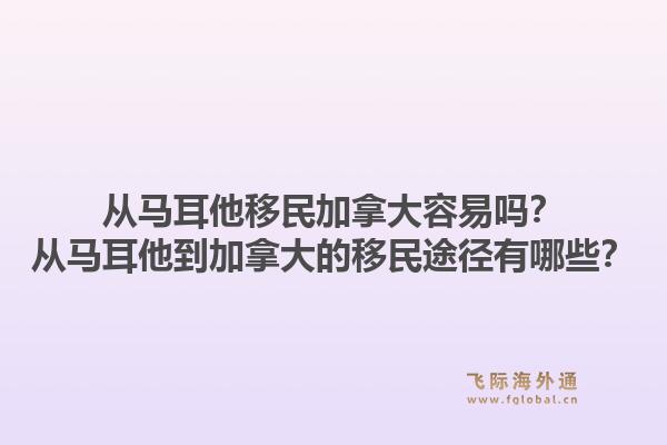 從馬耳他移民加拿大容易嗎？從馬耳他到加拿大的移民途徑有哪些？1.jpg