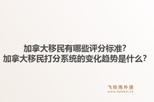 加拿大移民有哪些評(píng)分標(biāo)準(zhǔn)？加拿大移民打分系統(tǒng)的變化趨勢(shì)是什么？1.jpg
