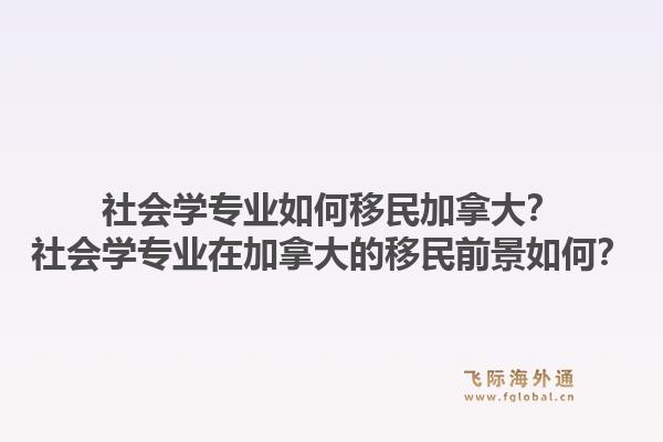 社會學專業(yè)如何移民加拿大？社會學專業(yè)在加拿大的移民前景如何？1.jpg