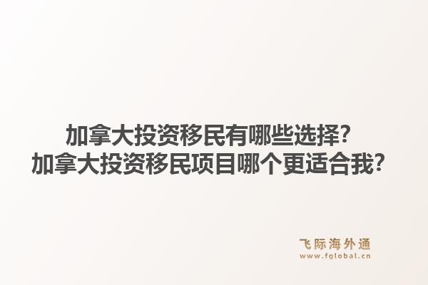 加拿大投資移民有哪些選擇？加拿大投資移民項(xiàng)目哪個(gè)更適合我？1.jpg