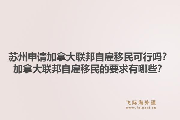 蘇州申請(qǐng)加拿大聯(lián)邦自雇移民可行嗎？加拿大聯(lián)邦自雇移民的要求有哪些？