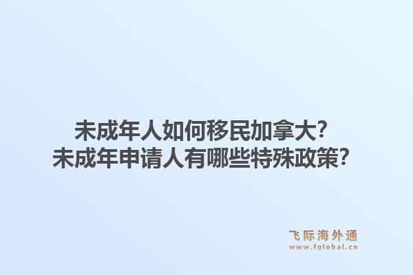 未成年人如何移民加拿大？未成年申請(qǐng)人有哪些特殊政策？