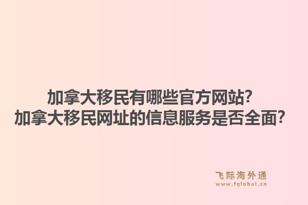 加拿大移民有哪些官方網(wǎng)站？加拿大移民網(wǎng)址的信息服務(wù)是否全面？1.jpg