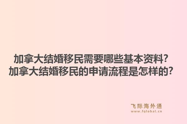 加拿大結(jié)婚移民需要哪些基本資料？加拿大結(jié)婚移民的申請流程是怎樣的？1.jpg