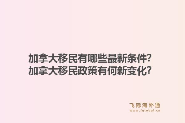 加拿大移民有哪些最新條件？加拿大移民政策有何新變化？1.jpg