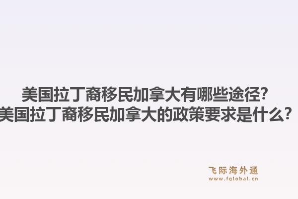 美國拉丁裔移民加拿大有哪些途徑？美國拉丁裔移民加拿大的政策要求是什么？1.jpg