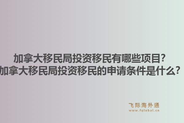 加拿大移民局投資移民有哪些項目？加拿大移民局投資移民的申請條件是什么？1.jpg
