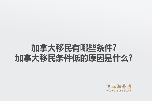 加拿大移民有哪些條件？加拿大移民條件低的原因是什么？1.jpg