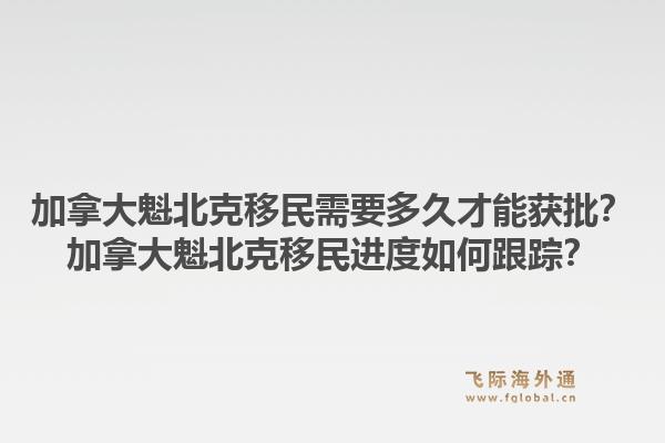 加拿大魁北克移民需要多久才能獲批？加拿大魁北克移民進度如何跟蹤？1.jpg