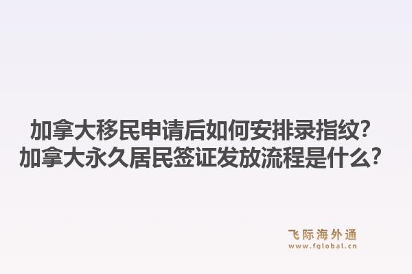 加拿大移民申請后如何安排錄指紋？加拿大永久居民簽證發(fā)放流程是什么？1.jpg
