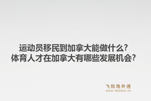 運動員移民到加拿大能做什么？體育人才在加拿大有哪些發(fā)展機會？1.jpg