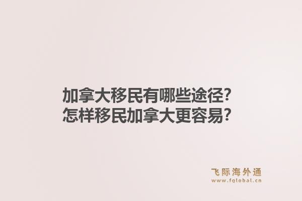 加拿大移民有哪些途徑？怎樣移民加拿大更容易？1.jpg