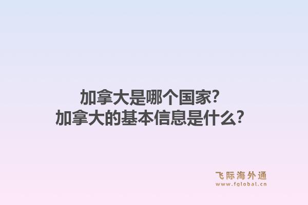 加拿大是哪個(gè)國家？加拿大的基本信息是什么？1.jpg