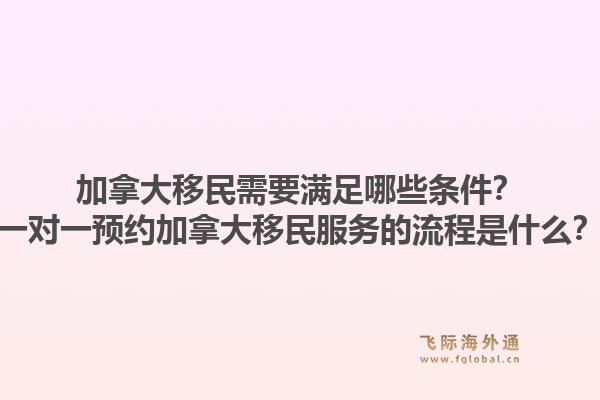 加拿大移民需要滿足哪些條件？一對一預約加拿大移民服務的流程是什么？1.jpg
