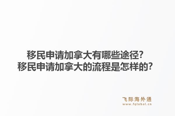 移民申請加拿大有哪些途徑？移民申請加拿大的流程是怎樣的？1.jpg