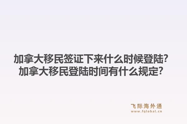 加拿大移民簽證下來什么時(shí)候登陸？加拿大移民登陸時(shí)間有什么規(guī)定？1.jpg