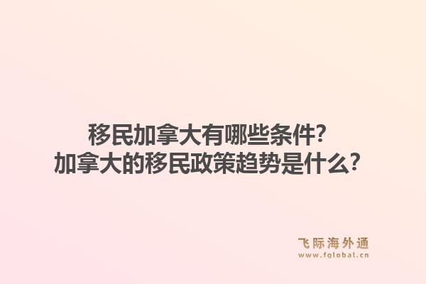 移民加拿大有哪些條件？加拿大的移民政策趨勢(shì)是什么？1.jpg
