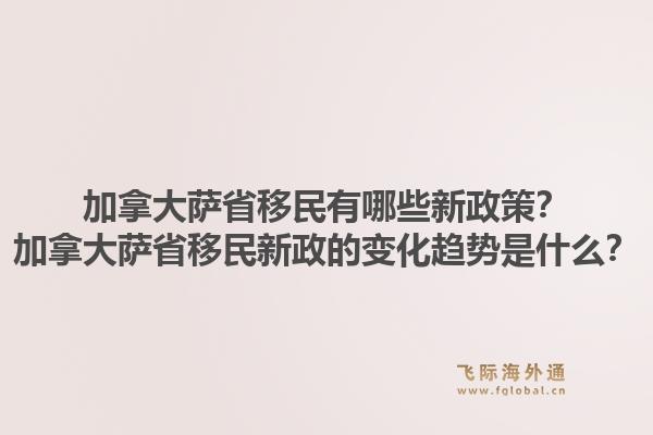加拿大薩省移民有哪些新政策？加拿大薩省移民新政的變化趨勢(shì)是什么？1.jpg