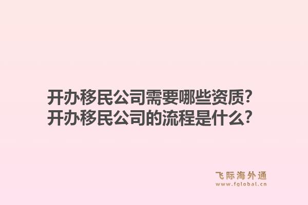 開辦移民公司需要哪些資質(zhì)？開辦移民公司的流程是什么？1.jpg