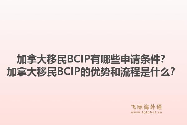 加拿大移民BCIP有哪些申請條件？加拿大移民BCIP的優(yōu)勢和流程是什么？1.jpg