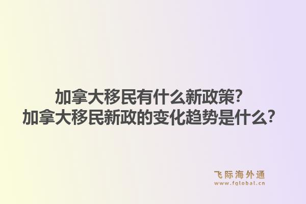 加拿大移民有什么新政策？加拿大移民新政的變化趨勢是什么？1.jpg