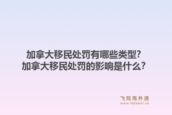 加拿大移民處罰有哪些類型？加拿大移民處罰的影響是什么？1.jpg