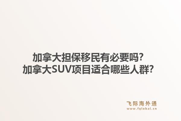加拿大擔保移民有必要嗎？加拿大SUV項目適合哪些人群？1.jpg