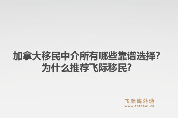 加拿大移民中介所有哪些靠譜選擇？為什么推薦飛際移民？1.jpg
