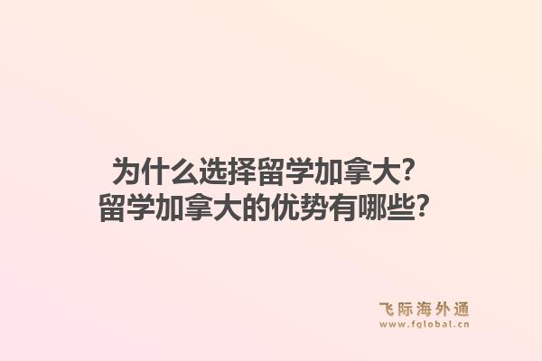 為什么選擇留學(xué)加拿大？留學(xué)加拿大的優(yōu)勢(shì)有哪些？1.jpg