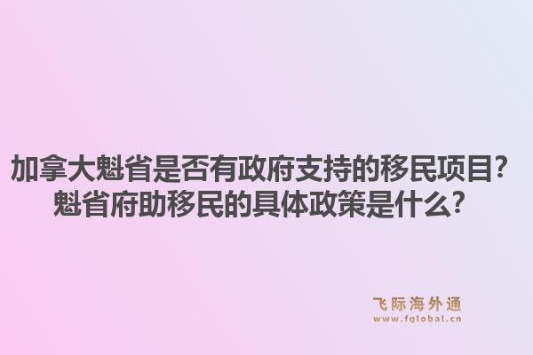 加拿大魁省是否有政府支持的移民項目？魁省府助移民的具體政策是什么？1.jpg