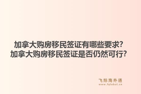 加拿大購房移民簽證有哪些要求？加拿大購房移民簽證是否仍然可行？1.jpg