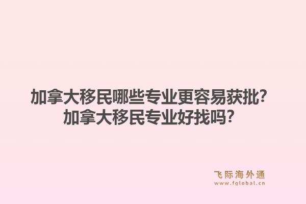 加拿大移民哪些專業(yè)更容易獲批？加拿大移民專業(yè)好找嗎？1.jpg