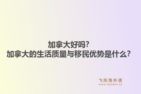 加拿大好嗎？加拿大的生活質量與移民優(yōu)勢是什么？1.jpg