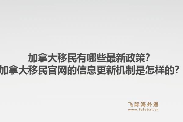 加拿大移民有哪些最新政策？加拿大移民官網(wǎng)的信息更新機(jī)制是怎樣的？1.jpg