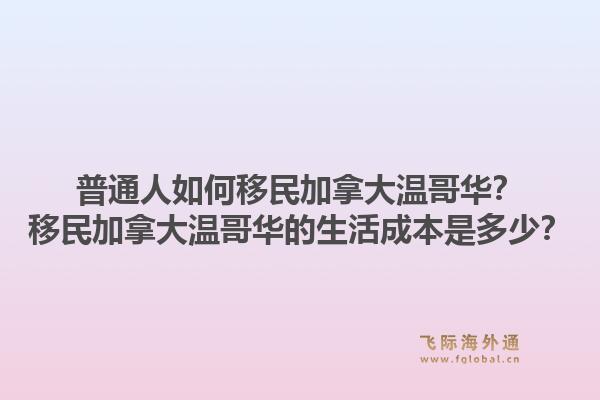 普通人如何移民加拿大溫哥華？移民加拿大溫哥華的生活成本是多少？1.jpg