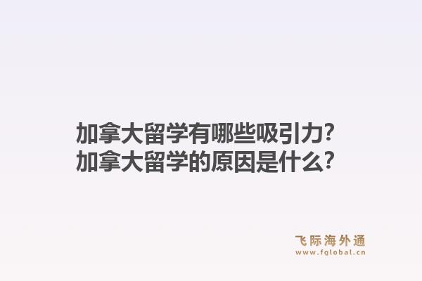 加拿大留學(xué)有哪些吸引力？加拿大留學(xué)的原因是什么？1.jpg