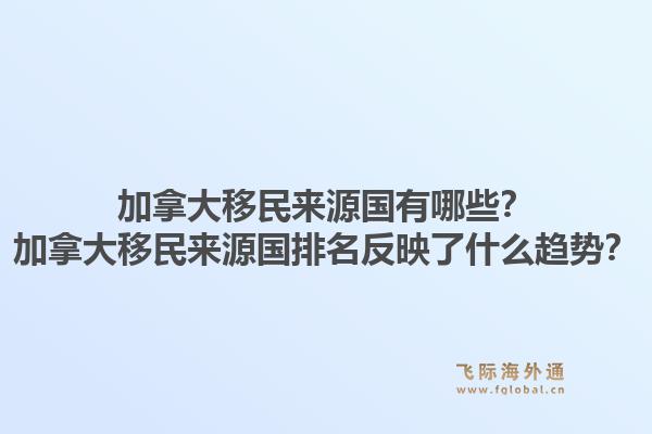加拿大移民來源國有哪些？加拿大移民來源國排名反映了什么趨勢(shì)？1.jpg