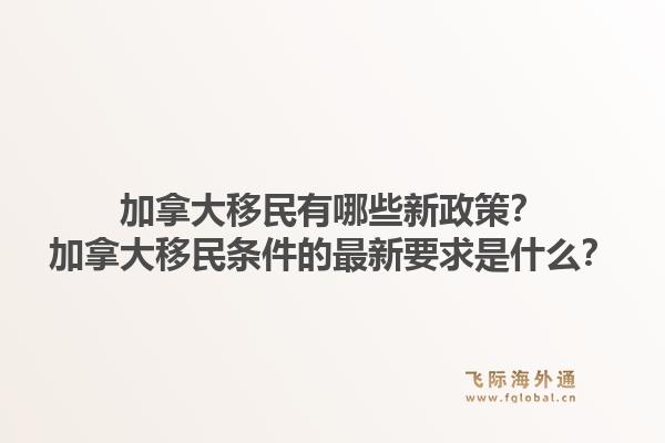 加拿大移民有哪些新政策？加拿大移民條件的最新要求是什么？1.jpg