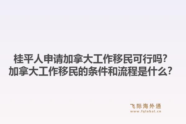 桂平人申請加拿大工作移民可行嗎？加拿大工作移民的條件和流程是什么？1.jpg