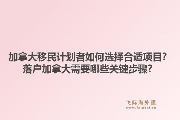 加拿大移民計劃者如何選擇合適項目？落戶加拿大需要哪些關(guān)鍵步驟？1.jpg