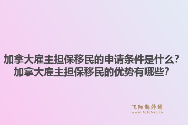 加拿大雇主擔保移民的申請條件是什么？加拿大雇主擔保移民的優(yōu)勢有哪些？1.jpg
