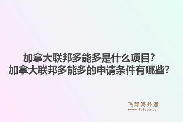 加拿大聯(lián)邦多能多是什么項目？加拿大聯(lián)邦多能多的申請條件有哪些？1.jpg