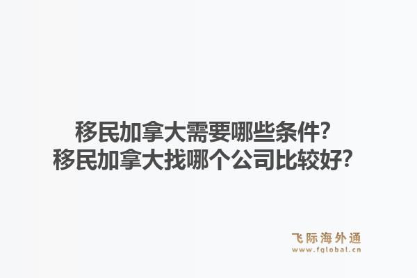 移民加拿大需要哪些條件？移民加拿大找哪個(gè)公司比較好？1.jpg